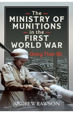 The Ministry of Munitions in the First World War: Doing Their Bit - Andrew Rawson