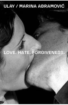 Ulay / Marina Abramovic: Love. Hate. Forgiveness - Marina Abramovic