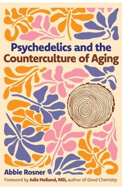 Psychedelics and the Counterculture of Aging - Abbie Rosner