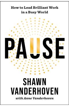 Pause: How to Lead Brilliant Work in a Busy World - Shawn Vanderhoven