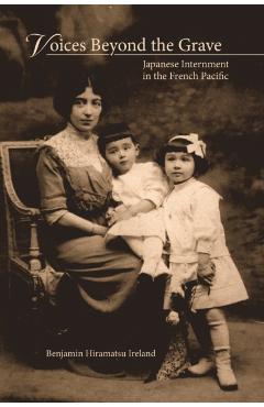 Voices Beyond the Grave: Japanese Internment in the French Pacific - Benjamin Hiramatsu Ireland
