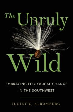 The Unruly Wild: Embracing Ecological Change in the Southwest - Juliet C. Stromberg