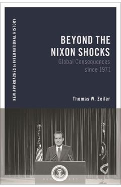 Beyond the Nixon Shocks: Global Consequences Since 1971 - Thomas Zeiler