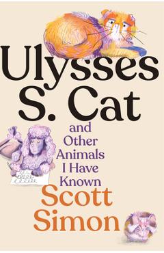 Ulysses S. Cat and Other Animals I Have Known - Scott Simon