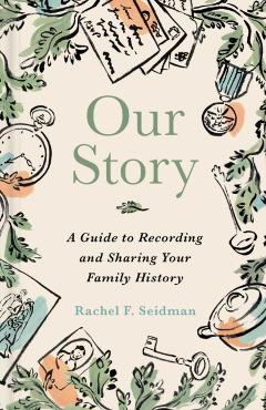 Our Story: A Guide to Recording and Sharing Your Family History - Rachel Seidman