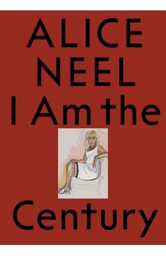 Alice Neel: I Am the Century - Alice Neel