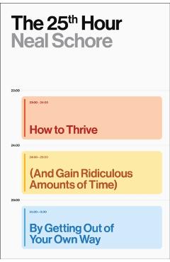 The 25th Hour: How to Thrive (and Gain Ridiculous Amounts of Time) by Getting Out of Your Own Way - Neal Schore