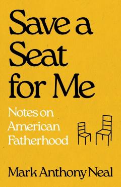 Save a Seat for Me: Notes on American Fatherhood - Mark Anthony Neal