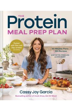 The Protein Meal Prep Plan: 30 Weekly Plans + 180 Recipes to Eat Better, Stress Less, and Save Money (Packed with Fiber and 35g+ Protein Per Serving) - Cassy Joy Garcia