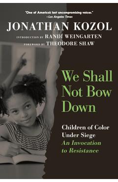 We Shall Not Bow Down: Children of Color Under Siege: An Invocation to Resistance - Jonathan Kozol