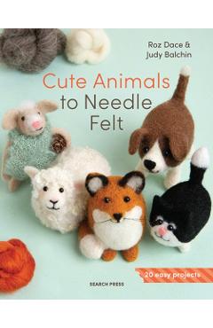 Cute Animals to Needle Felt: 20 Easy Projects - Roz Dace