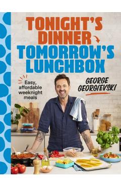 Tonight's Dinner, Tomorrow's Lunchbox: Easy Affordable Weeknight Meals - George Georgievski