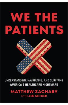 We the Patients: Understanding, Navigating, and Surviving America's Healthcare Nightmare - Matthew Zachary