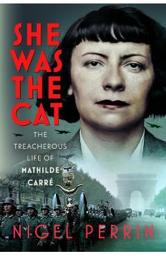 The Spy Who Betrayed: The Treachery of Mathilde Carré, Codenamed 'The Cat' - Nigel Perrin