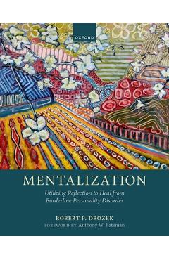 Mentalization: Utilizing Reflection to Heal from Borderline Personality Disorder - Robert P. Drozek