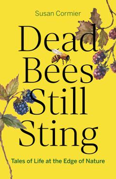 Dead Bees Still Sting: Tales of Life at the Edge of Nature - Susan Cormier