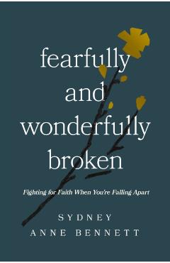 Fearfully and Wonderfully Broken: Fighting for Faith When You're Falling Apart - Sydney Anne Bennett