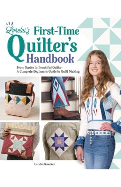 Lorelai's First-Time Quilter's Handbook: From Basics to Beautiful Quilts--A Complete Beginner's Guide to Quilt Making - Lorelai Kuecker