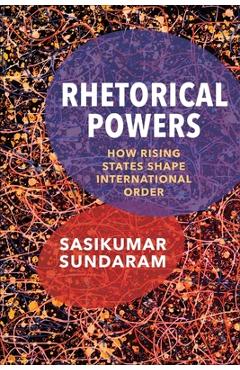 Rhetorical Powers: How Rising States Shape International Order - Sasikumar Sundaram