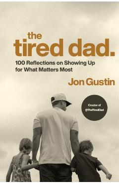 The Tired Dad.: 100 Reflections on Showing Up for What Matters Most - Jon Gustin