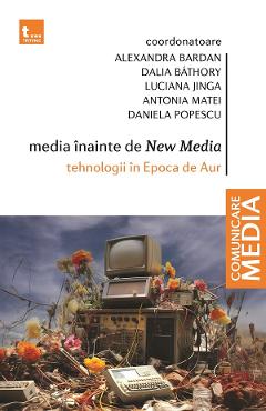 eBook Media inainte de New Media. Tehnologii in Epoca de Aur - Daniela Popescu, Alexandra Bardan, Dalia Bathory, Luciana Jinga, Antonia Matei