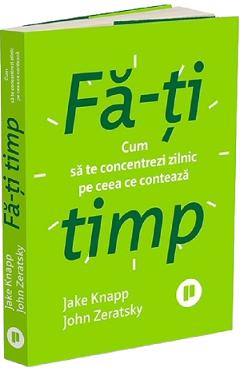 Fa-ti timp - Jake Knapp, John Zeratsky - PUBLICA Fa-ti timp - Jake Knapp, John Zeratsky - PUBLICA