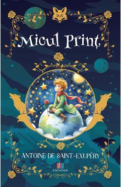 Micul Print - Antoine de Saint-Exupery - EDITURA CREATOR Micul Print - Antoine de Saint-Exupery - EDITURA CREATOR