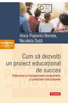 Cum sa dezvolti un proiect educational de succes - Anca Popovici Borzea, Nicoleta Duta - POLIROM Cum sa dezvolti un proiect educational de succes - Anca Popovici Borzea, Nicoleta Duta - POLIROM