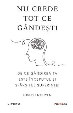 Nu crede tot ce gandesti. De ce gandirea ta este inceputul si sfarsitul suferintei - Joseph Nguyen - LITERA Nu crede tot ce gandesti. De ce gandirea ta este inceputul si sfarsitul suferintei - Joseph Nguyen - LITERA