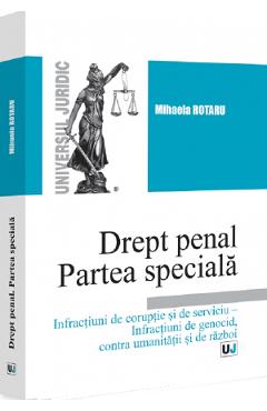 Drept penal. Partea speciala. Infractiuni de coruptie si de serviciu. Infractiuni de genocid, contra umanitatii si de razboi