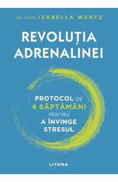 Revolutia adrenalinei. Protocol de 4 saptamani pentru a invinge stresul - Izabella Wentz - LITERA Revolutia adrenalinei. Protocol de 4 saptamani pentru a invinge stresul - Izabella Wentz - LITERA