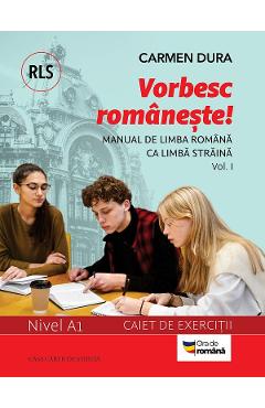 Vorbesc romaneste! Manual de limba romana ca limba straina (RLS) Nivel A1 Vol.1 - Carmen Dura