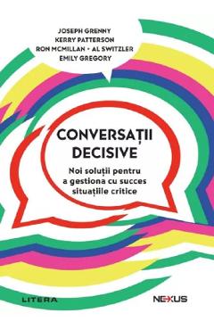 Conversatii decisive - Joseph Grenny, Kerry Patterson, Ron McMillan, Al Switzler, Emily Gregory - LITERA Conversatii decisive - Joseph Grenny, Kerry Patterson, Ron McMillan, Al Switzler, Emily Gregory - LITERA