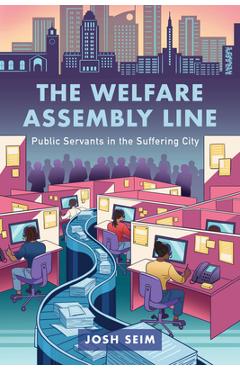 The Welfare Assembly Line: Public Servants in the Suffering City - Josh Seim