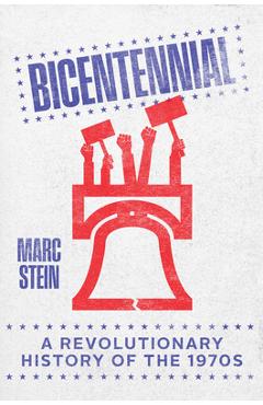 Bicentennial: A Revolutionary History of the 1970s - Marc Stein