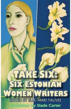 Take Six: Six Estonian Women Writers - Elle-mari Talivee