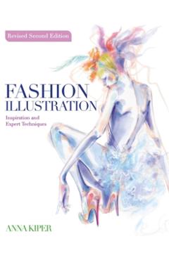 Fashion Illustration Revised Second Edition: Inspiration and Expert Techniques - Anna Kiper