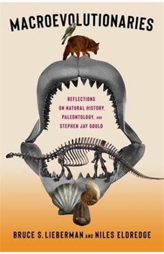 Macroevolutionaries: Reflections on Natural History, Paleontology, and Stephen Jay Gould - Bruce Lieberman