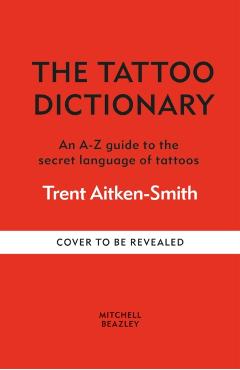 The Tattoo Dictionary: An A-Z Guide to the Secret Language of Tattoos - Trent Aitken-smith