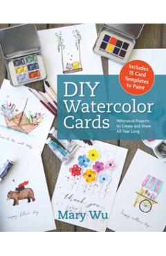 DIY Watercolor Cards: Whimsical Projects to Create and Share All Year Long - Mary Wu