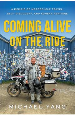 Coming Alive on the Ride: A Memoir of Motorcycle Travel, Self-Discovery, and Korean Heritage - Michael Yang