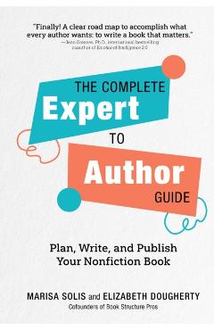 The Complete Expert-To-Author Guide: Plan, Write, and Publish Your Nonfiction Book - Marisa Solis