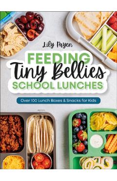 Feeding Tiny Bellies: School Lunches: Over 100 Lunch Boxes and Snacks for Kids - Lily Payen