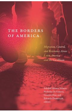 The Borders of America: Migration, Control, and Resistance Across Latin America and the Caribbean - Soledad Álvarez Velasco
