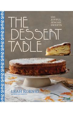 The Dessert Table: 100 Joyful Jewish Sweets - Leah Koenig