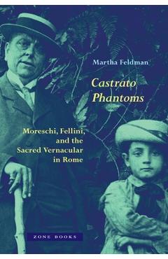 Castrato Phantoms: Moreschi, Fellini, and the Sacred Vernacular in Rome - Martha Feldman