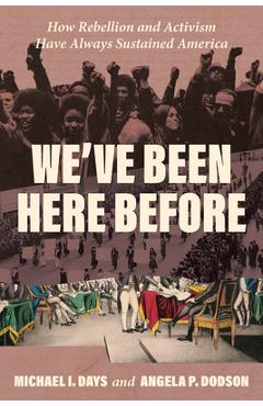We've Been Here Before: How Rebellion and Activism Have Always Sustained America - Michael I. Days