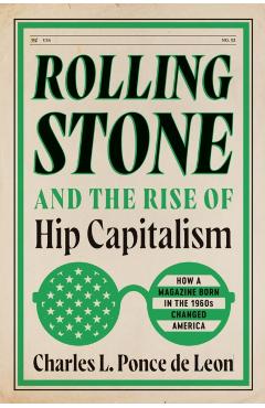 Rolling Stone and the Rise of Hip Capitalism: How a Magazine Born in the 1960s Changed America - Charles L. Ponce De Leon