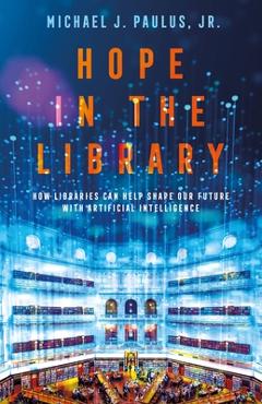 Hope in the Library: How Libraries Can Help Shape Our Future with Artificial Intelligence -