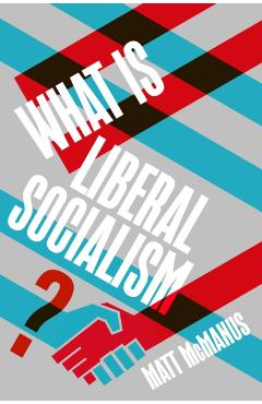 What Is Liberal Socialism? - Matt Mcmanus